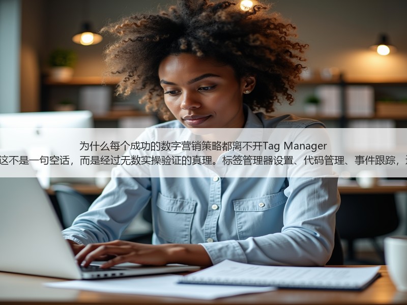 为什么每个成功的数字营销策略都离不开Tag Manager Setup？这不是一句空话，而是经过无数实操验证的真理。标签管理器设置、代码管理、事件跟踪，这些词汇