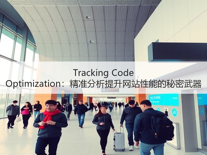 Tracking Code Optimization：精准分析提升网站性能的秘密武器