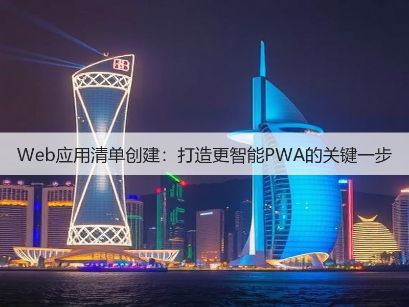Web应用清单创建：打造更智能PWA的关键一步