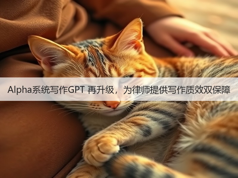 Alpha系统写作GPT 再升级，为律师提供写作质效双保障