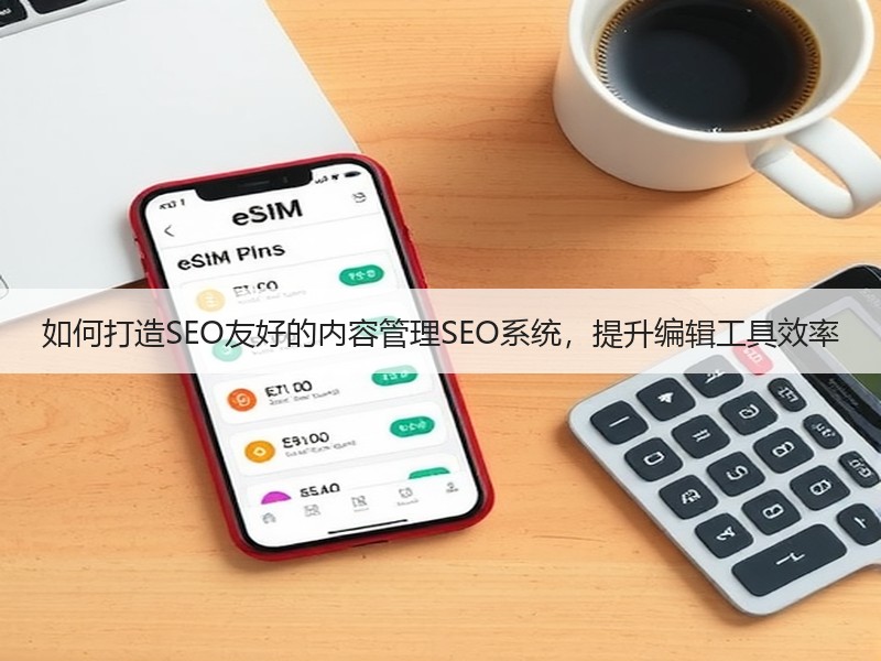 如何打造SEO友好的内容管理SEO系统，提升编辑工具效率