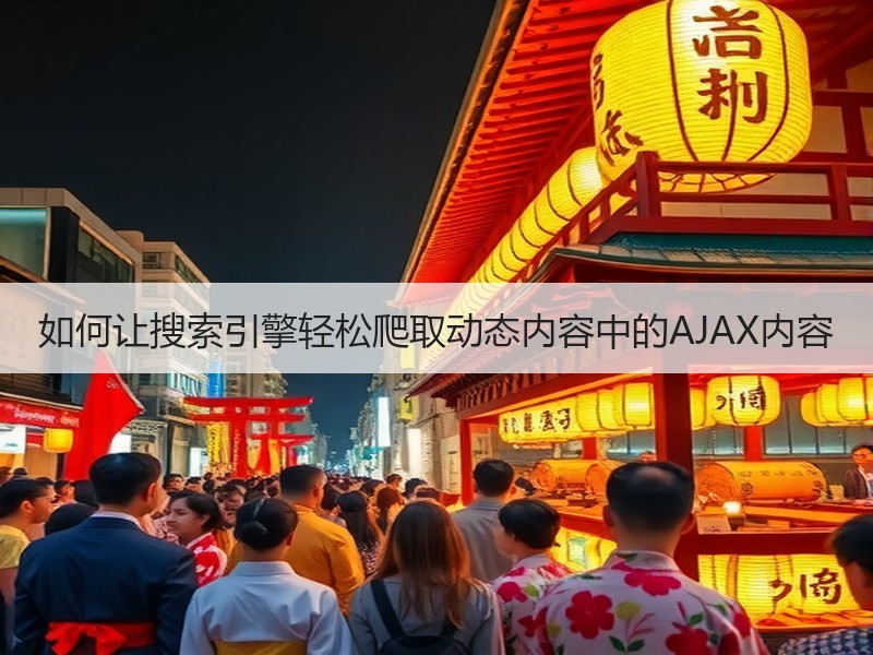如何让搜索引擎轻松爬取动态内容中的AJAX内容