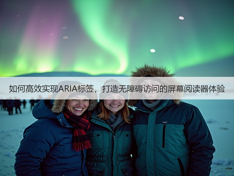 如何高效实现ARIA标签，打造无障碍访问的屏幕阅读器体验