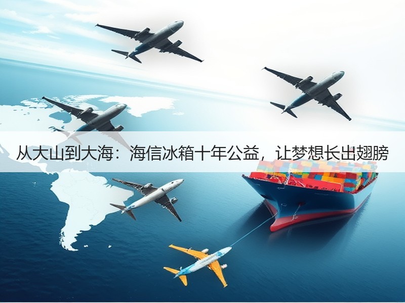 从大山到大海：海信冰箱十年公益，让梦想长出翅膀