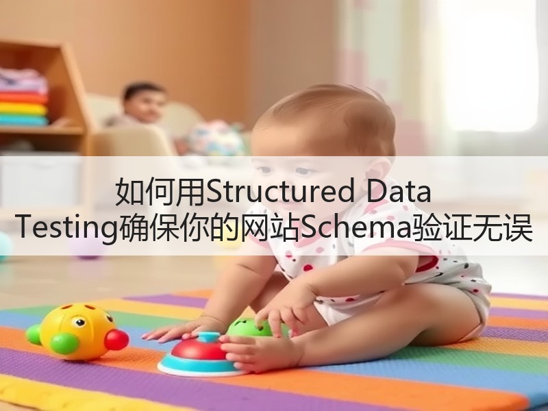 如何用Structured Data Testing确保你的网站Schema验证无误