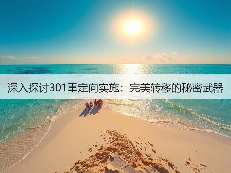 深入探讨301重定向实施：完美转移的秘密武器