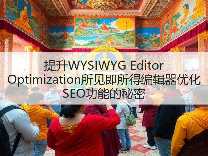 提升WYSIWYG Editor Optimization所见即所得编辑器优化 SEO功能的秘密