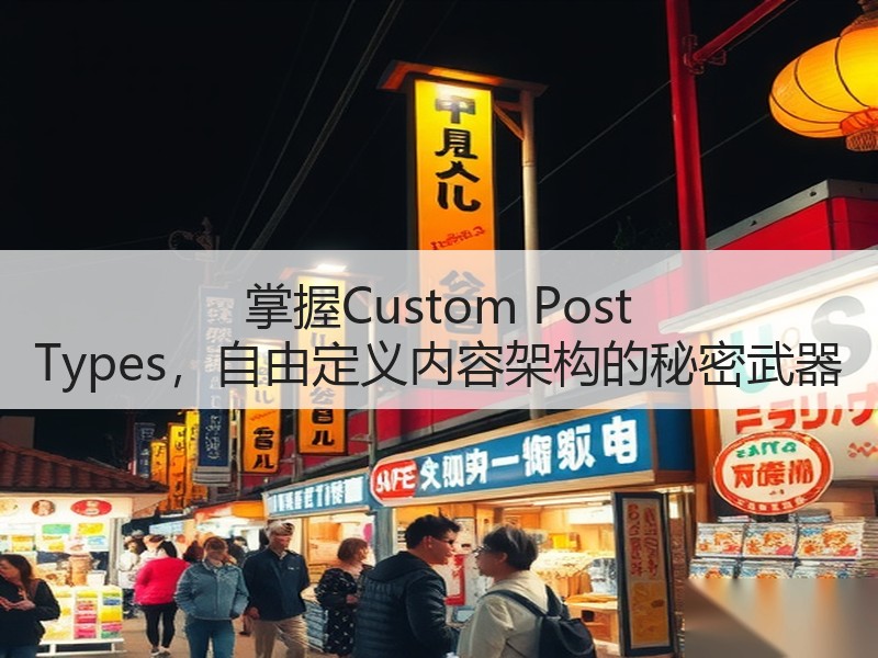 掌握Custom Post Types，自由定义内容架构的秘密武器