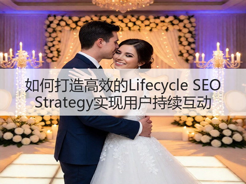 如何打造高效的Lifecycle SEO Strategy实现用户持续互动